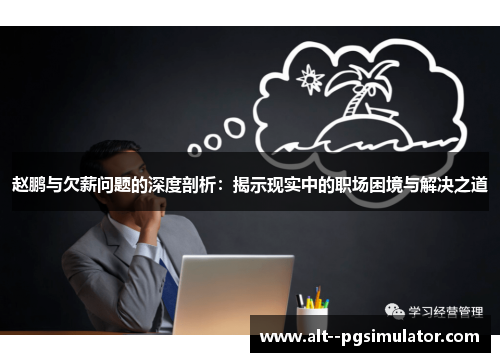 赵鹏与欠薪问题的深度剖析：揭示现实中的职场困境与解决之道