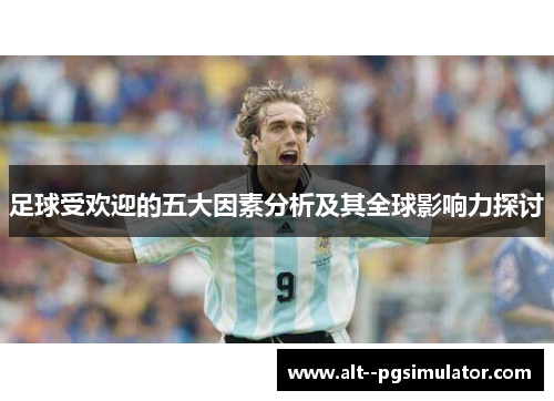 足球受欢迎的五大因素分析及其全球影响力探讨