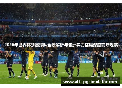 2026年世界杯参赛球队全景解析与各洲实力格局深度前瞻观察