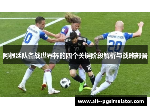 阿根廷队备战世界杯的四个关键阶段解析与战略部署 阿根廷队备战世界杯的四个关键阶段解析与战略部署