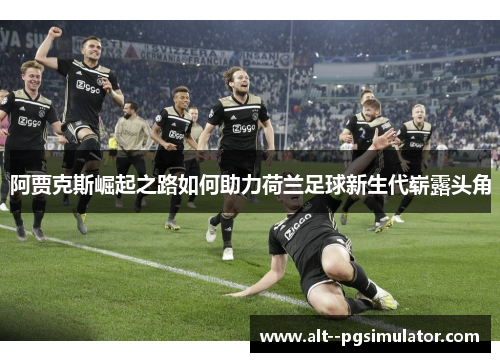 阿贾克斯崛起之路如何助力荷兰足球新生代崭露头角