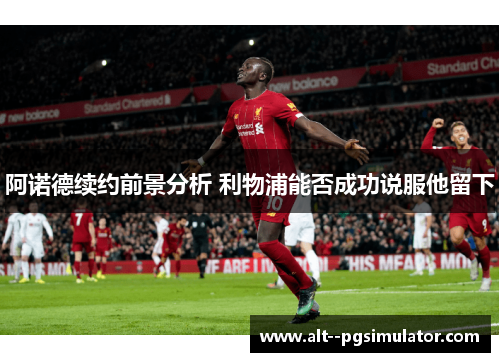 阿诺德续约前景分析 利物浦能否成功说服他留下