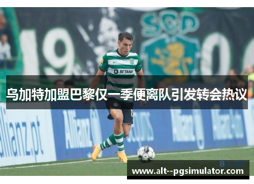 乌加特加盟巴黎仅一季便离队引发转会热议