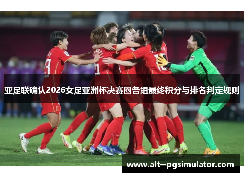 亚足联确认2026女足亚洲杯决赛圈各组最终积分与排名判定规则