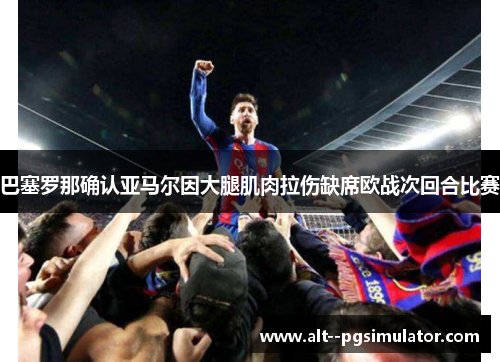 巴塞罗那确认亚马尔因大腿肌肉拉伤缺席欧战次回合比赛