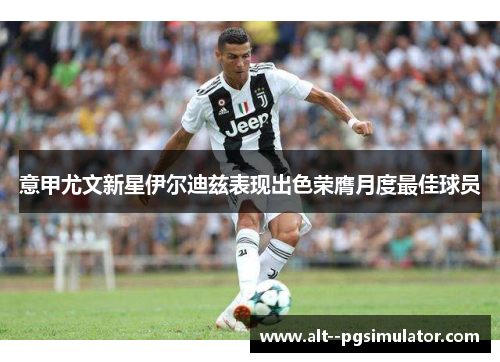 意甲尤文新星伊尔迪兹表现出色荣膺月度最佳球员 意甲尤文新星伊尔迪兹表现出色荣膺月度最佳球员