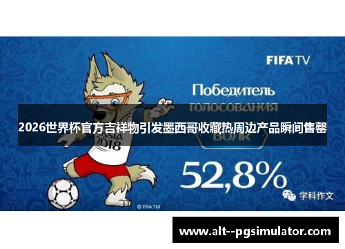 2026世界杯官方吉祥物引发墨西哥收藏热周边产品瞬间售罄