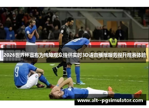 2026世界杯宣布为残障观众提供实时3D语音播报服务提升观赛体验