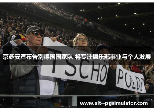 京多安宣布告别德国国家队 将专注俱乐部事业与个人发展 京多安宣布告别德国国家队 将专注俱乐部事业与个人发展