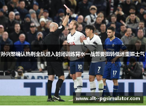 孙兴慜确认热刺全队进入封闭训练背水一战誓要扭转低迷重振士气