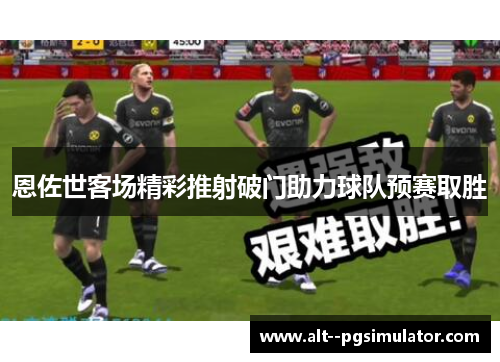 恩佐世客场精彩推射破门助力球队预赛取胜