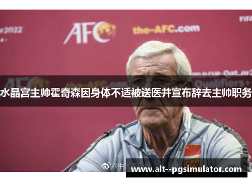 水晶宫主帅霍奇森因身体不适被送医并宣布辞去主帅职务