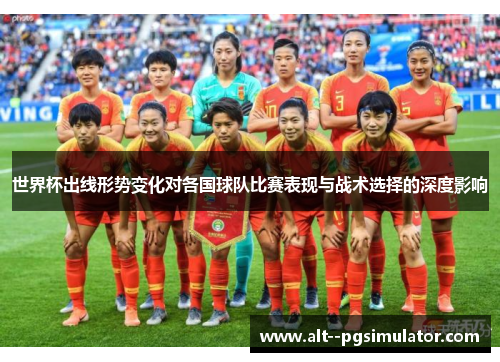 世界杯出线形势变化对各国球队比赛表现与战术选择的深度影响