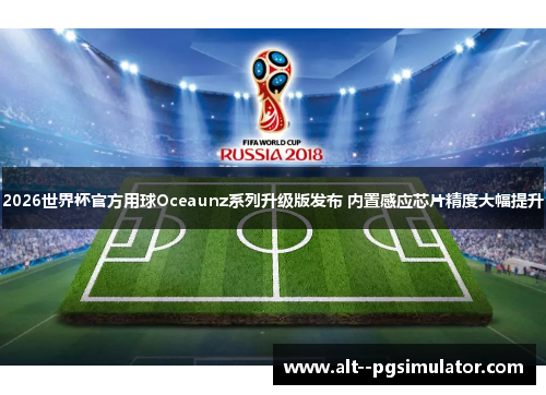 2026世界杯官方用球Oceaunz系列升级版发布 内置感应芯片精度大幅提升