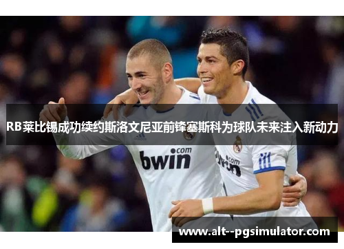 RB莱比锡成功续约斯洛文尼亚前锋塞斯科为球队未来注入新动力