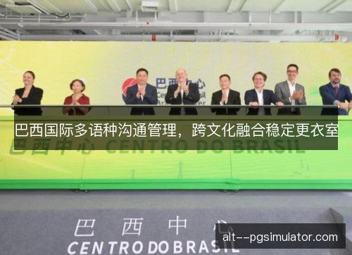 巴西国际多语种沟通管理，跨文化融合稳定更衣室