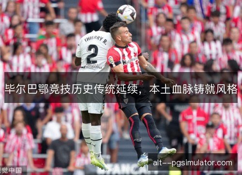 毕尔巴鄂竞技历史传统延续，本土血脉铸就风格