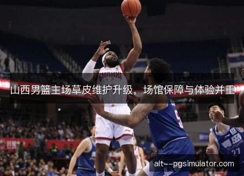 山西男篮主场草皮维护升级，场馆保障与体验并重
