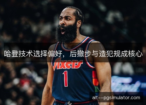 哈登技术选择偏好，后撤步与造犯规成核心
