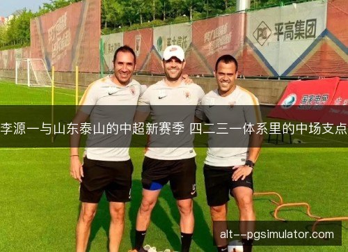 李源一与山东泰山的中超新赛季 四二三一体系里的中场支点